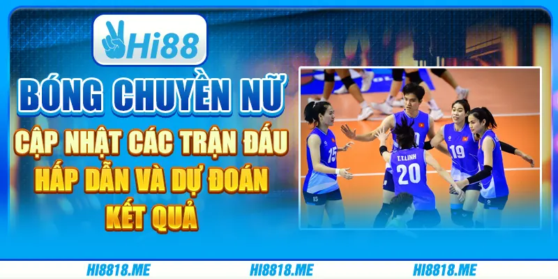 Bóng chuyền nữ: cập nhật các trận đấu hấp dẫn và dự đoán kết quả